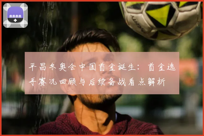 平昌冬奥会中国首金诞生：首金选手赛况回顾与后续备战看点解析
