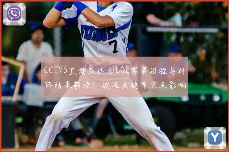 CCTV5直播亚运会LOL赛事进程与对阵结果解读：战况关键节点及影响