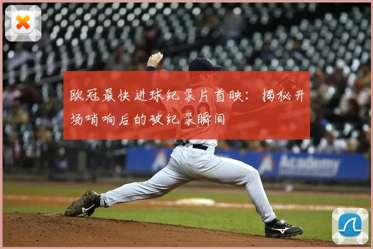 欧冠最快进球纪录片首映：揭秘开场哨响后的破纪录瞬间