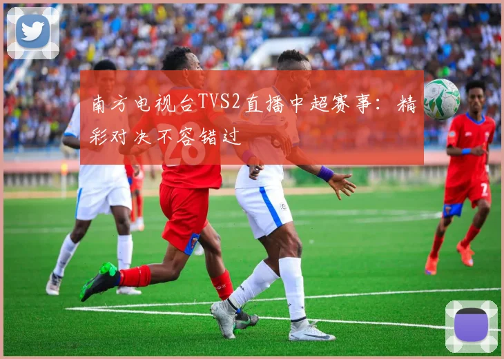 南方电视台TVS2直播中超赛事:精彩对决不容错过