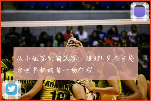 从小组赛到淘汰赛：追踪C罗在卡塔尔世界杯的每一场征程