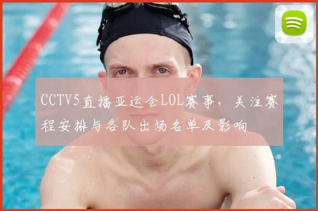 CCTV5直播亚运会LOL赛事，关注赛程安排与各队出场名单及影响