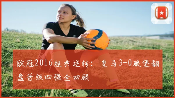 欧冠2016经典逆转：皇马3-0狼堡翻盘晋级四强全回顾